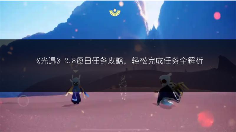 《光遇》2.8每日任务攻略，轻松完成任务全解析
