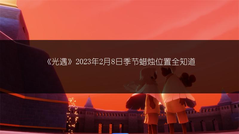 《光遇》2023年2月8日季节蜡烛位置全知道
