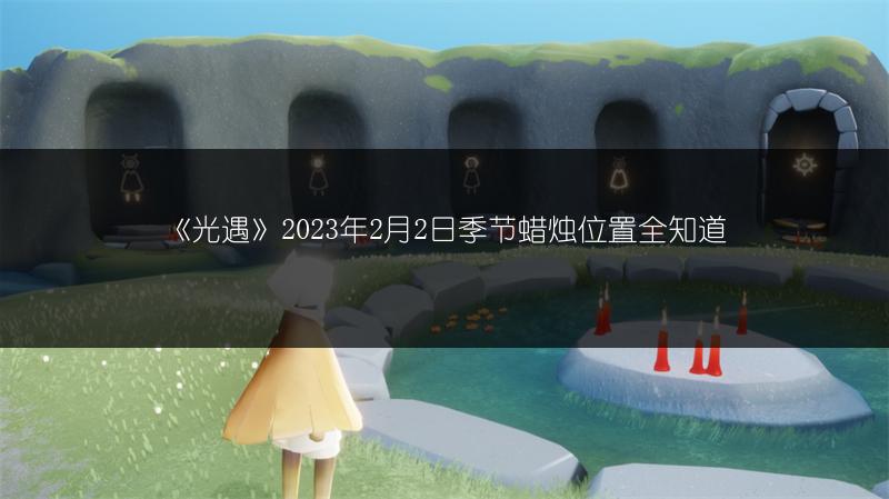 《光遇》2023年2月2日季节蜡烛位置全知道