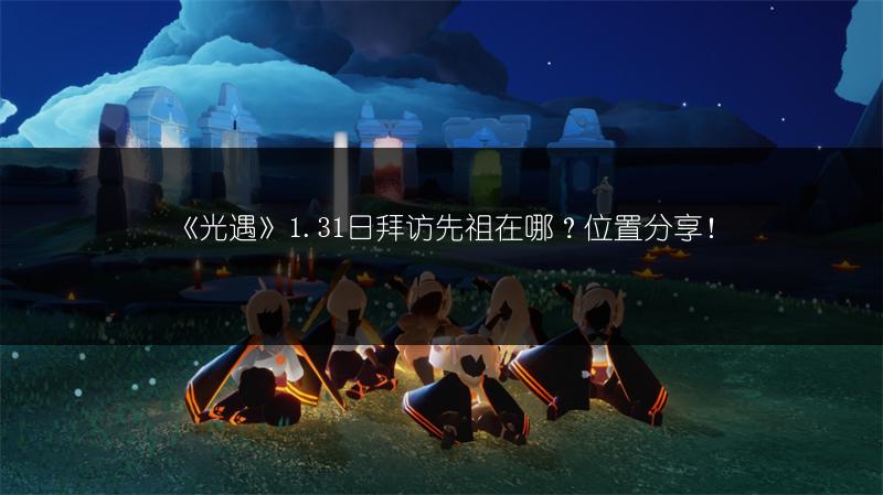 《光遇》1.31日拜访先祖在哪？位置分享！