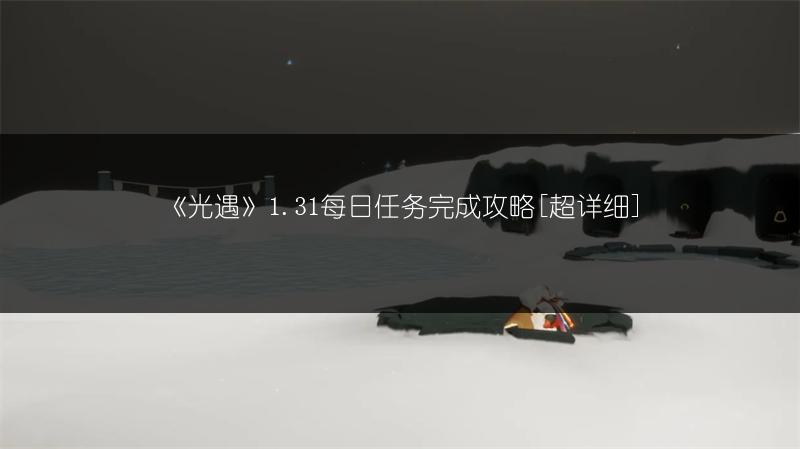 《光遇》1.31每日任务完成攻略[超详细]