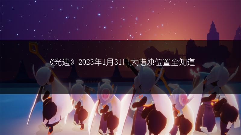 《光遇》2023年1月31日大蜡烛位置全知道