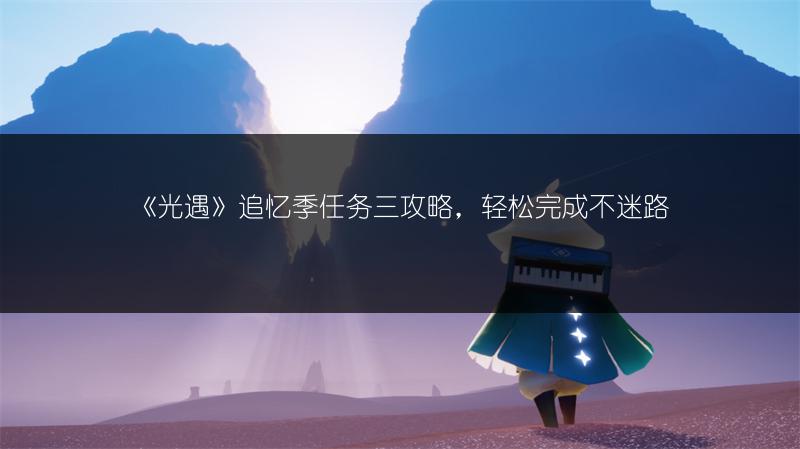 《光遇》追忆季任务三攻略，轻松完成不迷路