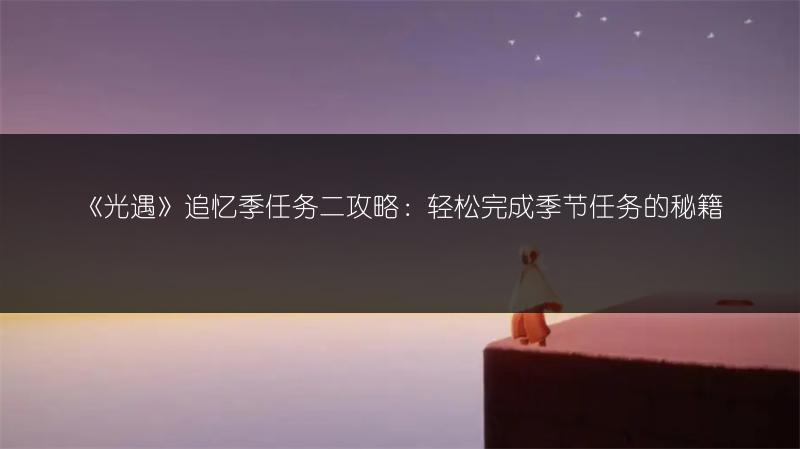 《光遇》追忆季任务二攻略：轻松完成季节任务的秘籍