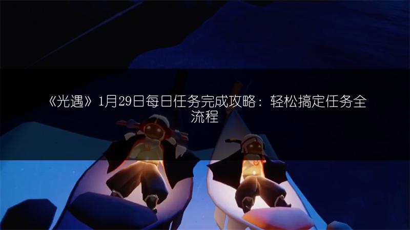 《光遇》1月29日每日任务完成攻略：轻松搞定任务全流程