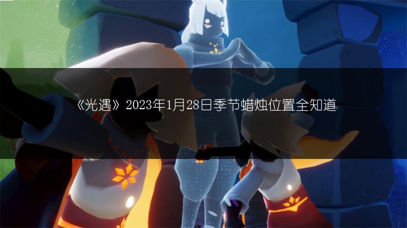 《光遇》2023年1月28日季节蜡烛位置全知道