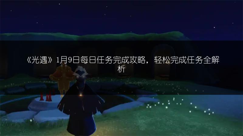 《光遇》1月9日每日任务完成攻略，轻松完成任务全解析