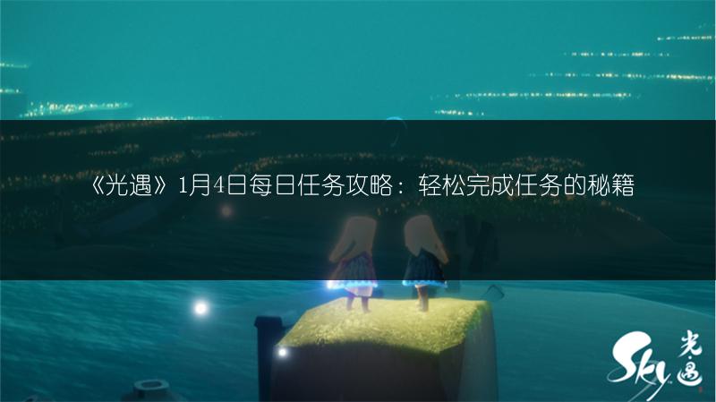 《光遇》1月4日每日任务攻略：轻松完成任务的秘籍