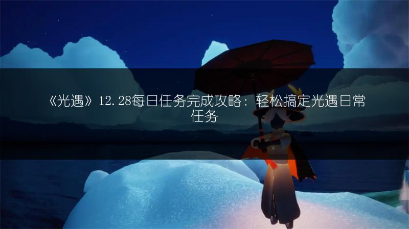 《光遇》12.28每日任务完成攻略：轻松搞定光遇日常任务