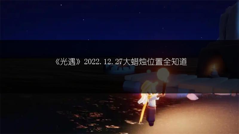 《光遇》2022.12.27大蜡烛位置全知道