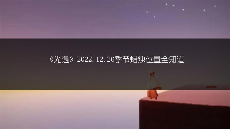 《光遇》2022.12.26季节蜡烛位置全知道
