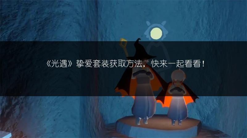 《光遇》挚爱套装获取方法，快来一起看看！