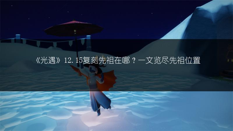 《光遇》12.15复刻先祖在哪？一文览尽先祖位置
