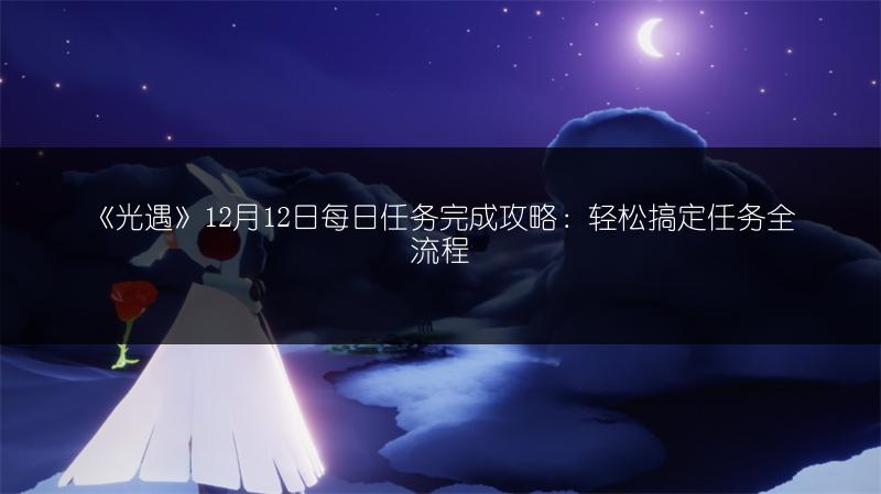 《光遇》12月12日每日任务完成攻略：轻松搞定任务全流程