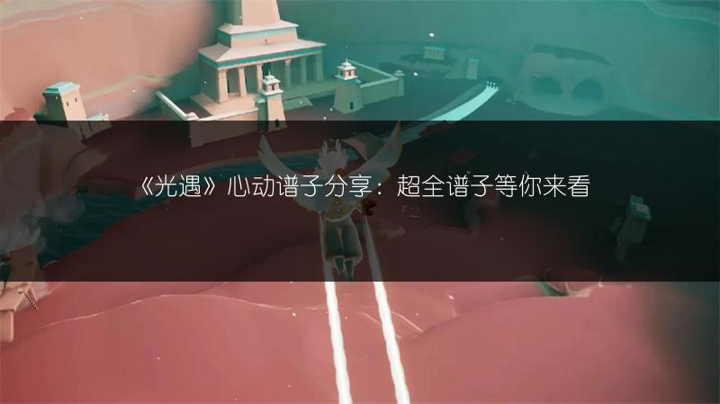《光遇》心动谱子分享：超全谱子等你来看