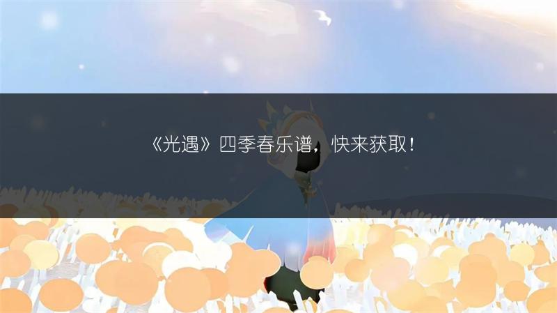《光遇》四季春乐谱，快来获取！