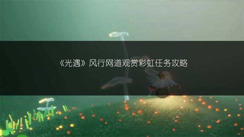《光遇》风行网道观赏彩虹任务攻略