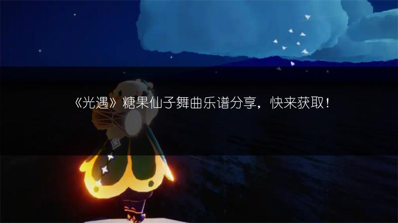 《光遇》糖果仙子舞曲乐谱分享，快来获取！