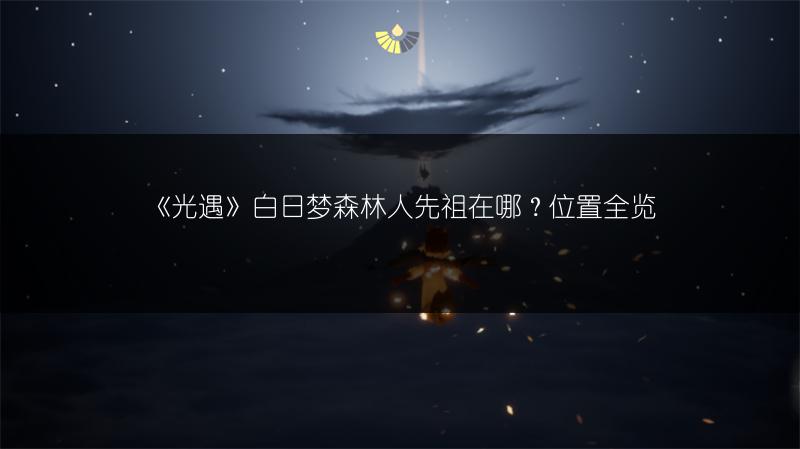 《光遇》白日梦森林人先祖在哪？位置全览