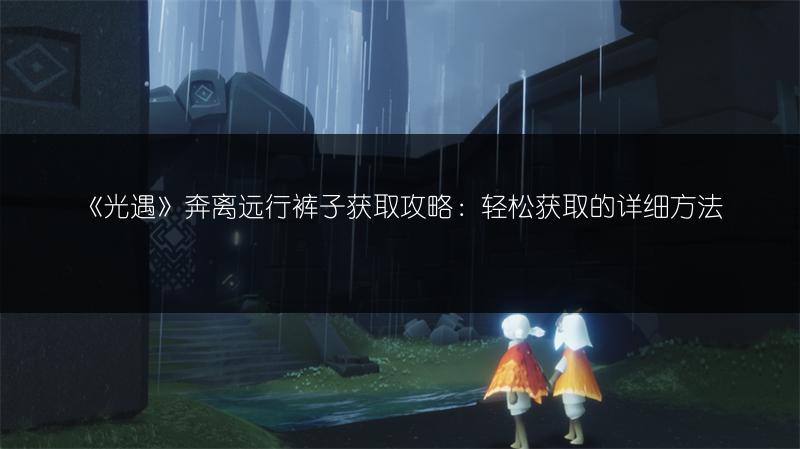 《光遇》奔离远行裤子获取攻略：轻松获取的详细方法