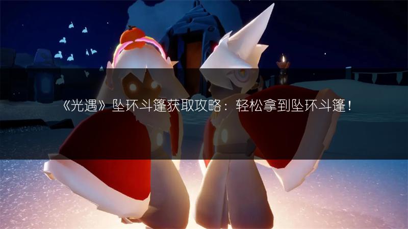 《光遇》坠环斗篷获取攻略：轻松拿到坠环斗篷！