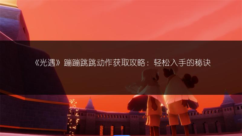 《光遇》蹦蹦跳跳动作获取攻略：轻松入手的秘诀