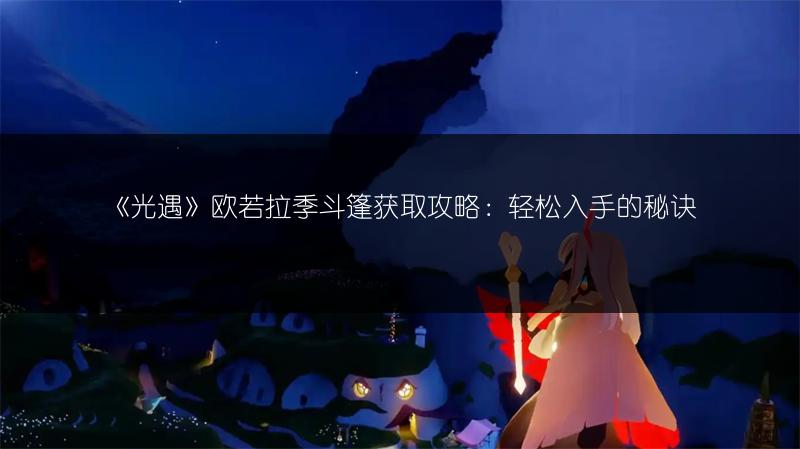 《光遇》欧若拉季斗篷获取攻略：轻松入手的秘诀