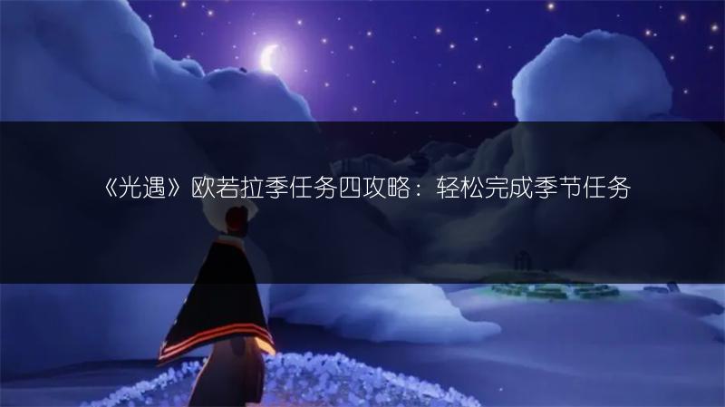 《光遇》欧若拉季任务四攻略：轻松完成季节任务