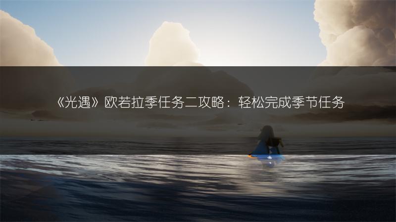 《光遇》欧若拉季任务二攻略：轻松完成季节任务