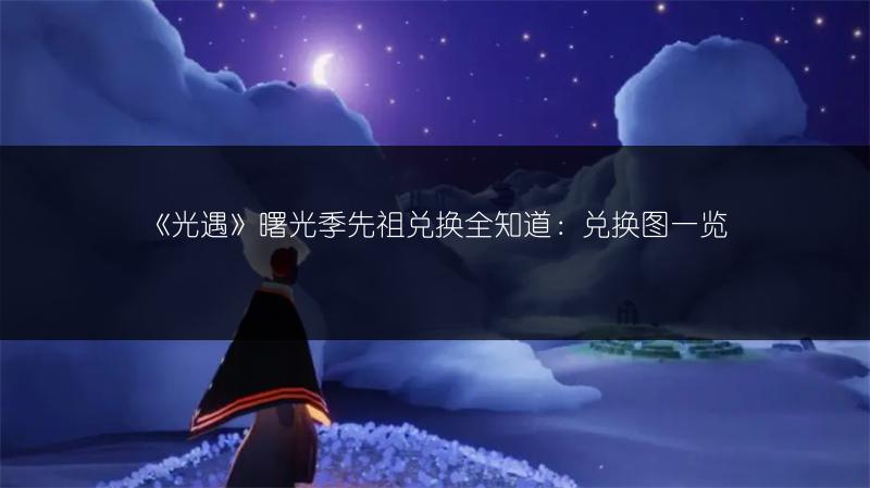《光遇》曙光季先祖兑换全知道：兑换图