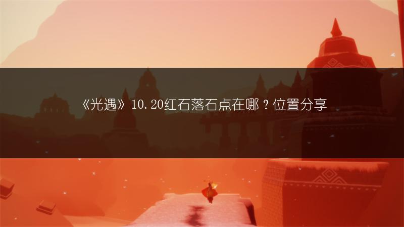 《光遇》10.20红石落石点在哪？位置分享