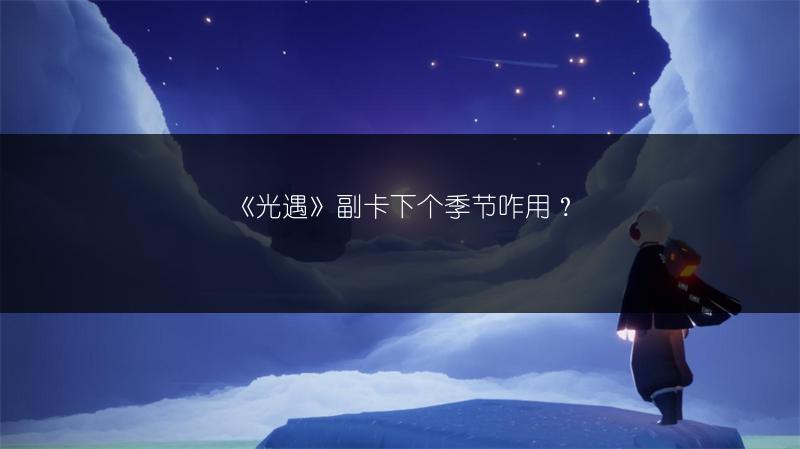 《光遇》副卡下个季节咋用？