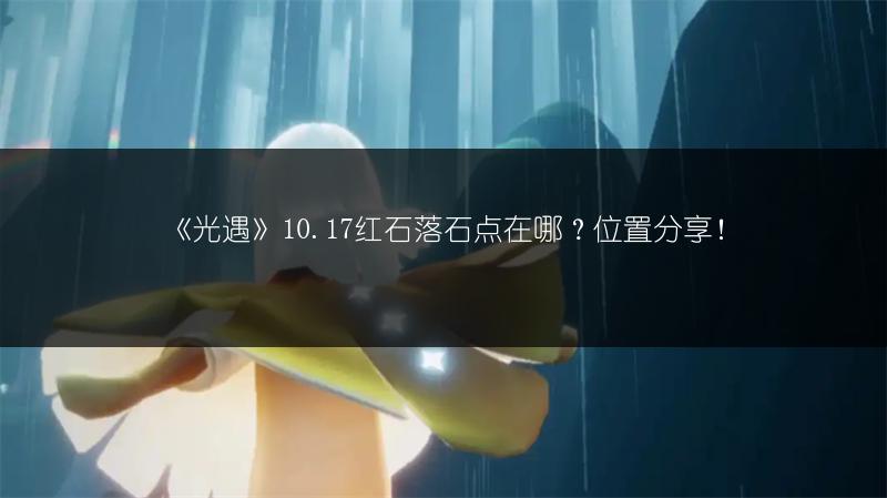 《光遇》10.17红石落石点在哪？位置分享！