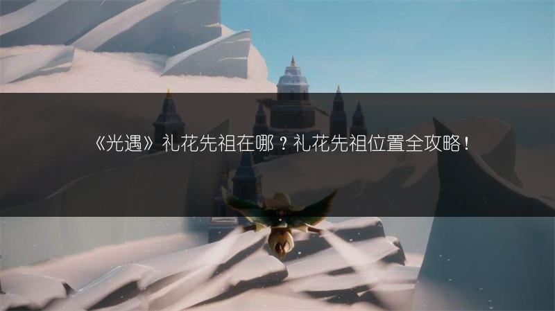 《光遇》礼花先祖在哪？礼花先祖位置全攻略！