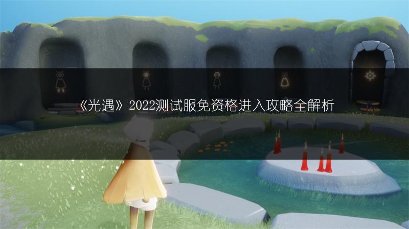《光遇》2022测试服免资格进入攻略全解析
