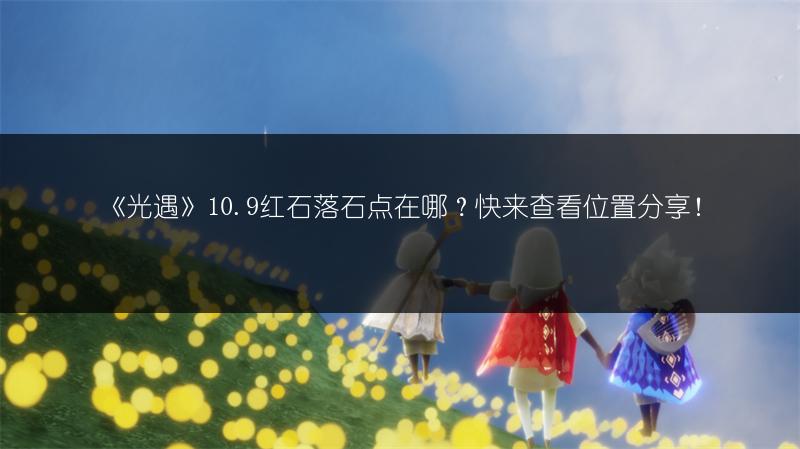 《光遇》10.9红石落石点在哪？快来查看位置分享！