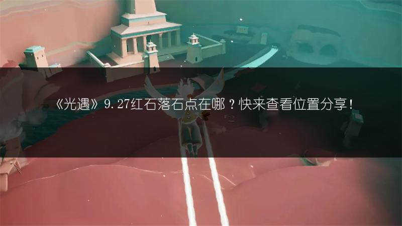 《光遇》9.27红石落石点在哪？快来查看位置分享！