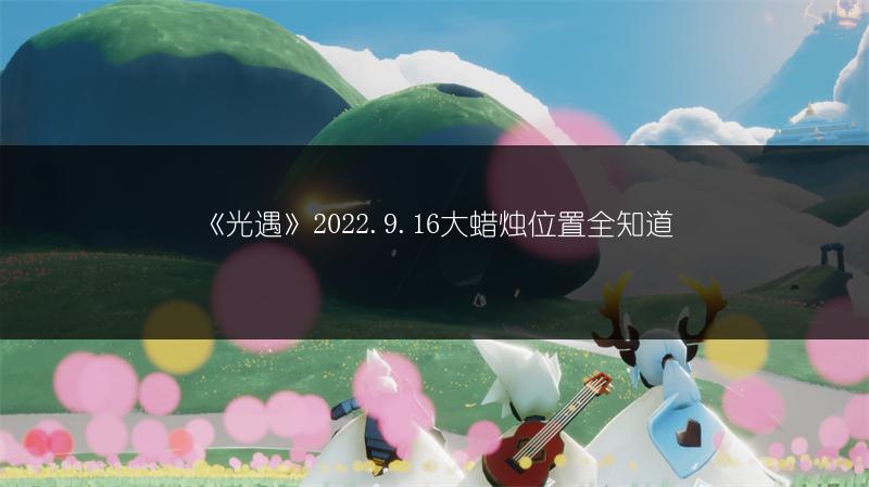 《光遇》2022.9.16大蜡烛位置全知道
