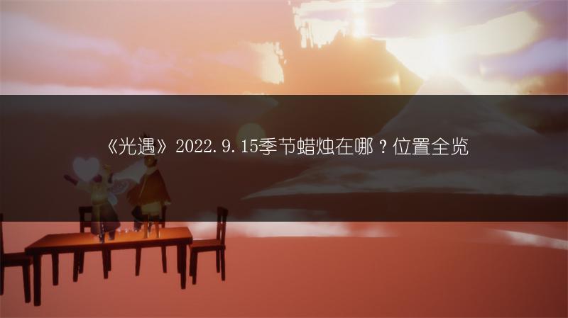 《光遇》2022.9.15季节蜡烛在哪？位置全览