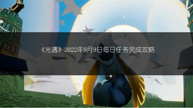《光遇》2022年9月9日每日任务完成攻略