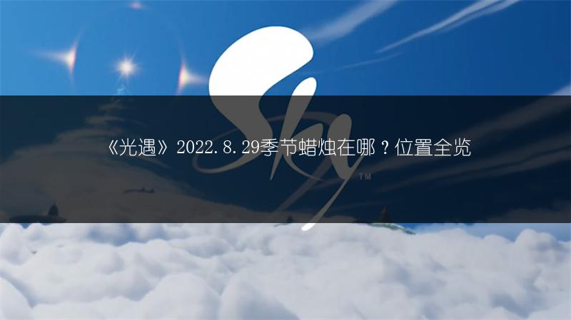 《光遇》2022.8.29季节蜡烛在哪？位置全览