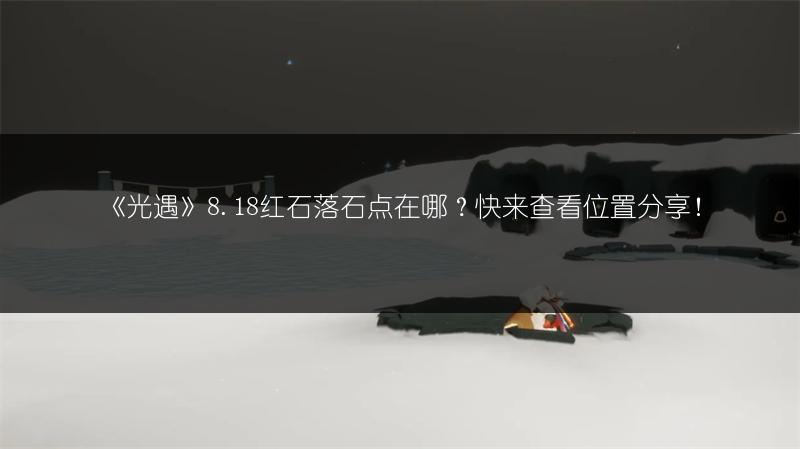 《光遇》8.18红石落石点在哪？快来查看位置分享！