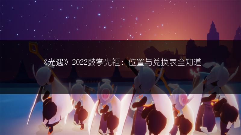 《光遇》2022鼓掌先祖：位置与兑换表全知道