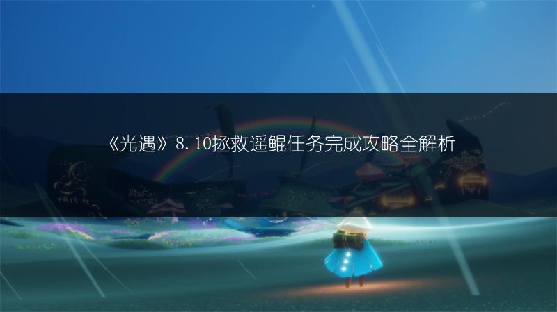 《光遇》8.10拯救遥鲲任务完成攻略全解析