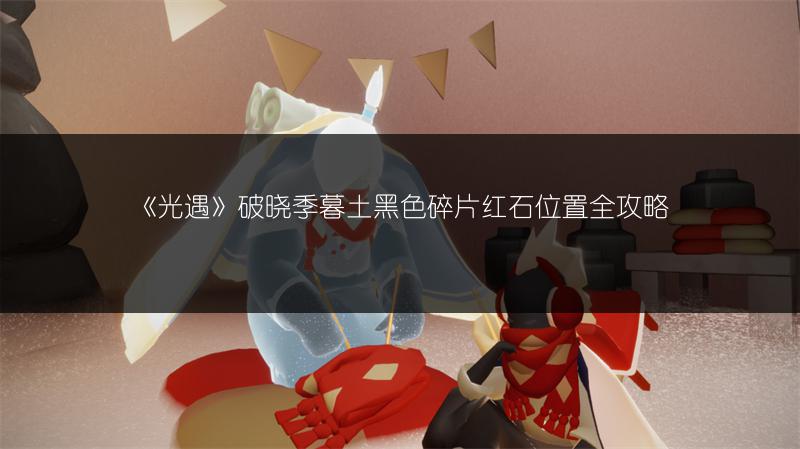 《光遇》破晓季暮土黑色碎片红石位置全攻略
