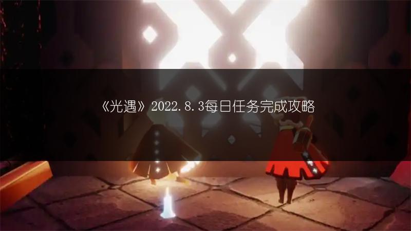《光遇》2022.8.3每日任务完成攻略