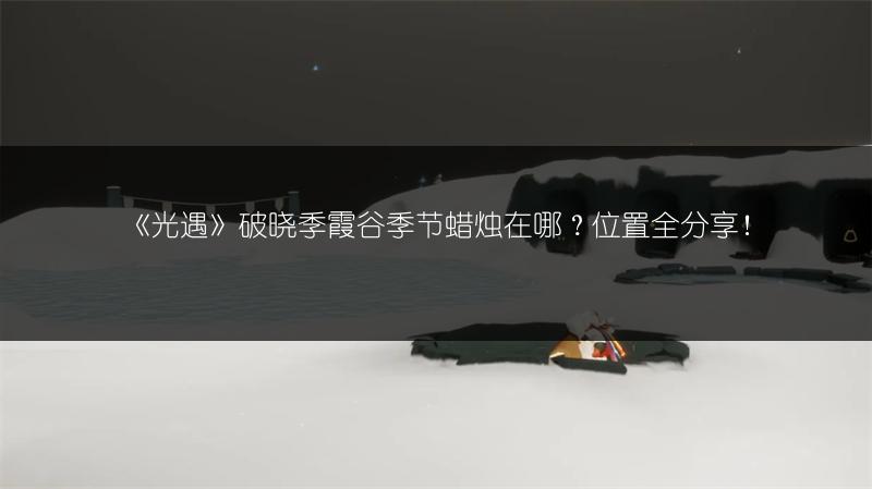 《光遇》破晓季霞谷季节蜡烛在哪？位置全分享！
