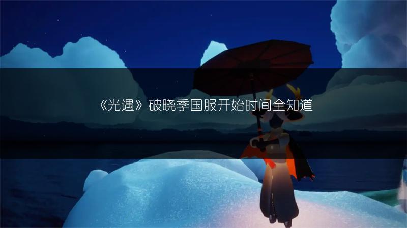 《光遇》破晓季国服开始时间全知道