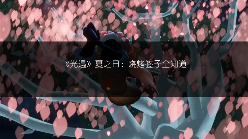 《光遇》夏之日：烧烤签子全知道