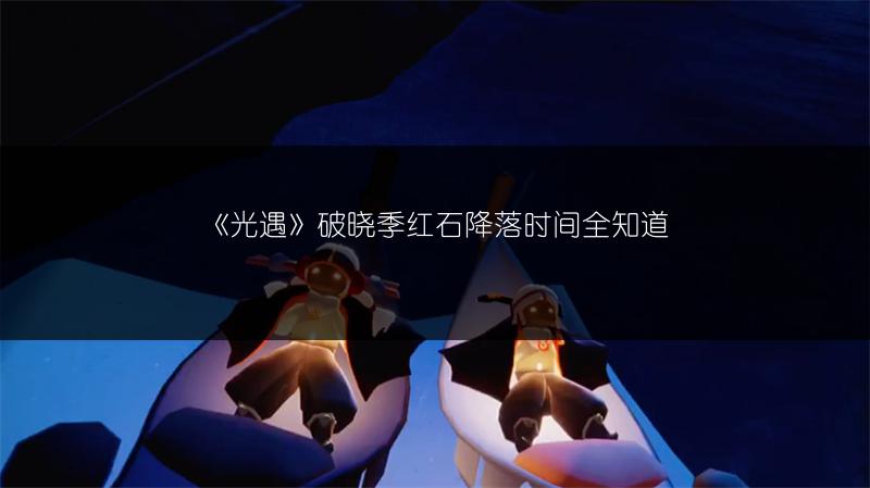 《光遇》破晓季红石降落时间全知道